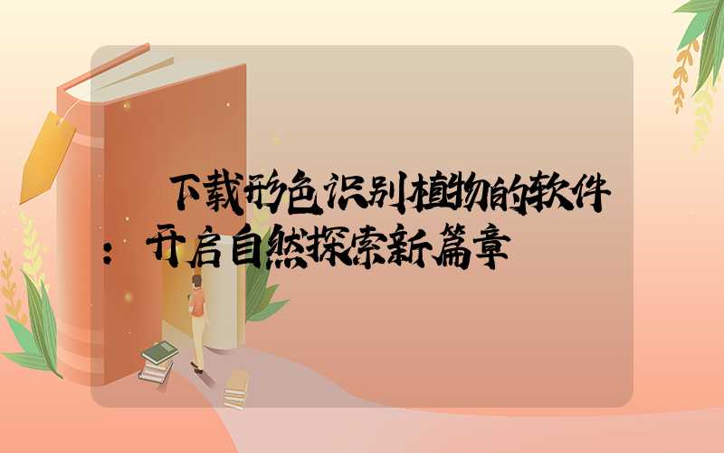 下载形色识别植物的软件:开启自然探索新篇章